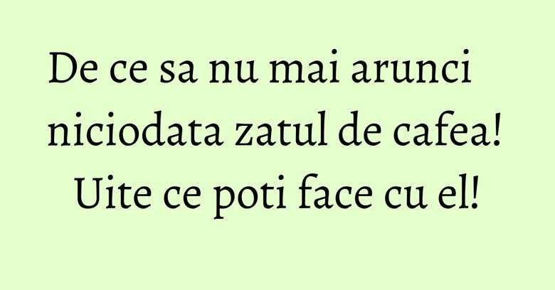 De ce sa nu mai arunci niciodata zatul de cafea! Uite ce poti face cu el! De ce sa nu mai arunci niciodata zatul de cafea! Uite ce poti face cu el!