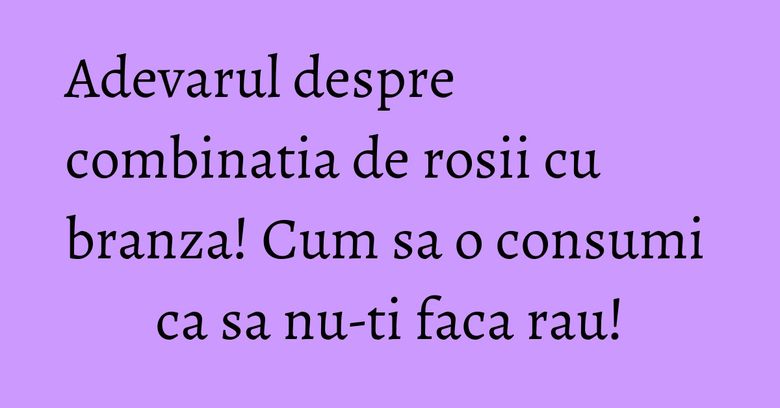 Adevarul despre combinatia de rosii cu branza! Cum sa o consumi ca sa nu-ti faca rau! Adevarul despre combinatia de rosii cu branza! Cum sa o consumi ca sa nu-ti faca rau!