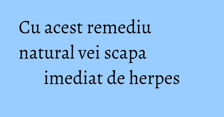 Cu acest remediu natural vei scapa imediat de herpes Cu acest remediu natural vei scapa imediat de herpes
