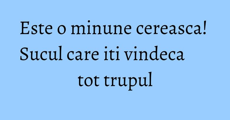 Este o minune cereasca! Sucul care iti vindeca tot trupul Este o minune cereasca! Sucul care iti vindeca tot trupul