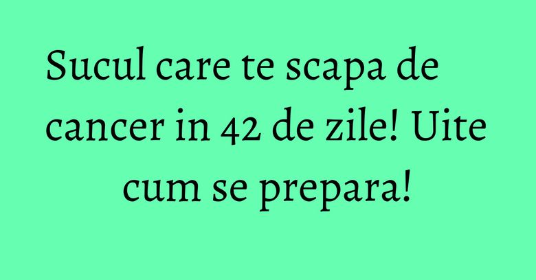 Sucul care te scapa de cancer in 42 de zile! Uite cum se prepara! Sucul care te scapa de cancer in 42 de zile! Uite cum se prepara!