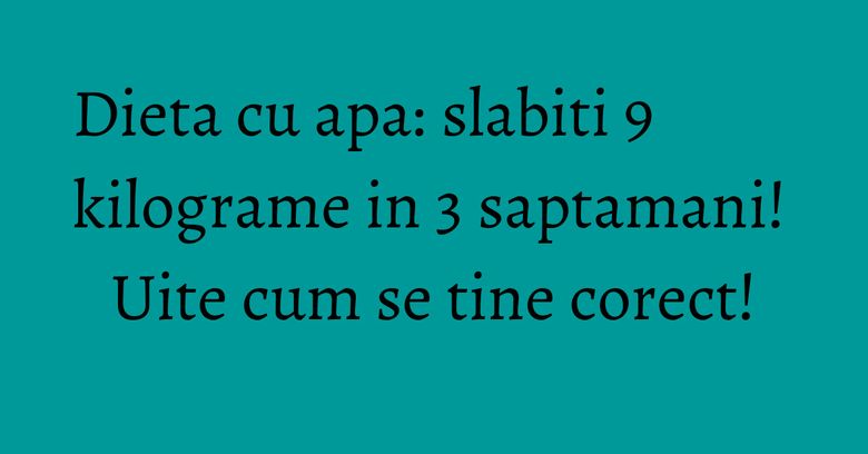 Dieta cu apa: slabiti 9 kilograme in 3 saptamani! Uite cum se tine corect! Dieta cu apa: slabiti 9 kilograme in 3 saptamani! Uite cum se tine corect!