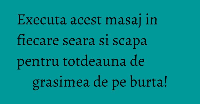 Executa acest masaj in fiecare seara si scapa pentru totdeauna de grasimea de pe burta!