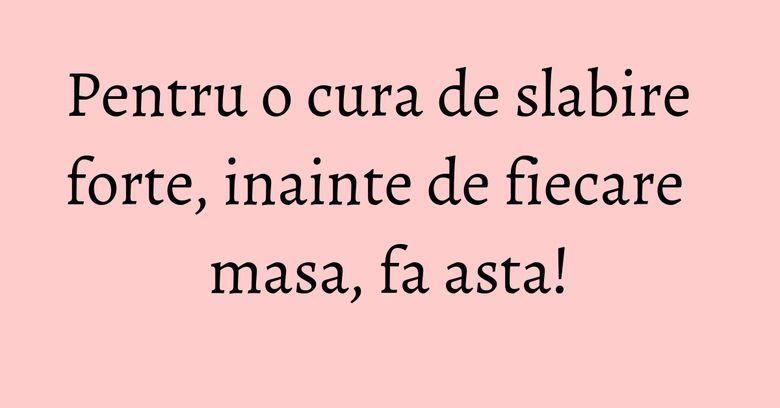 Pentru o cura de slabire forte, inainte de fiecare masa, fa asta! Pentru o cura de slabire forte, inainte de fiecare masa, fa asta!