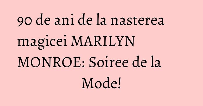 90 de ani de la nasterea magicei MARILYN MONROE: Soiree de la Mode! 90 de ani de la nasterea magicei MARILYN MONROE: Soiree de la Mode!