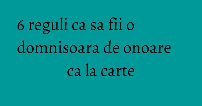 6 reguli ca sa fii o domnisoara de onoare ca la carte 6 reguli ca sa fii o domnisoara de onoare ca la carte
