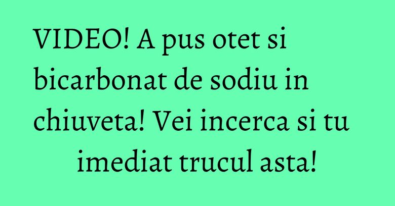 VIDEO! A pus otet si bicarbonat de sodiu in chiuveta! Vei incerca si tu imediat trucul asta!