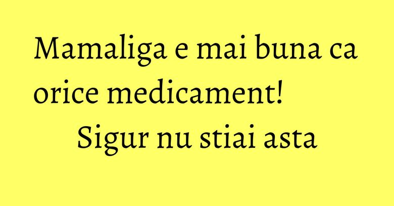 Mamaliga e mai buna ca orice medicament! Sigur nu stiai asta Mamaliga e mai buna ca orice medicament! Sigur nu stiai asta