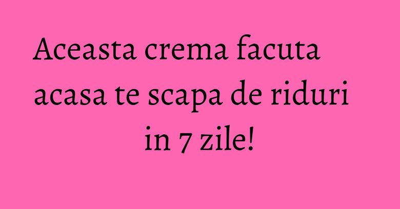 Aceasta crema facuta acasa te scapa de riduri in 7 zile! Aceasta crema facuta acasa te scapa de riduri in 7 zile!