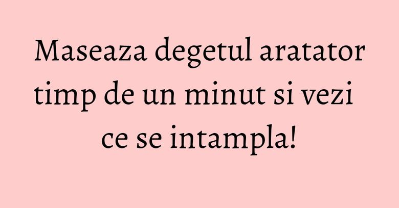 Maseaza degetul aratator timp de un minut si vezi ce se intampla! Maseaza degetul aratator timp de un minut si vezi ce se intampla!