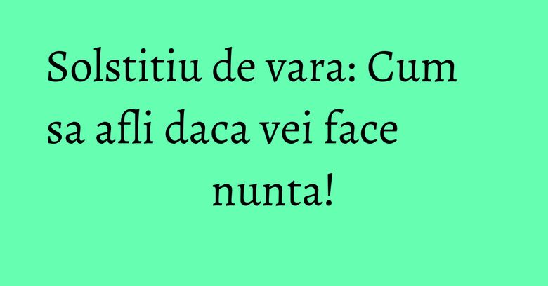 Solstitiu de vara: Cum sa afli daca vei face nunta! Solstitiu de vara: Cum sa afli daca vei face nunta!