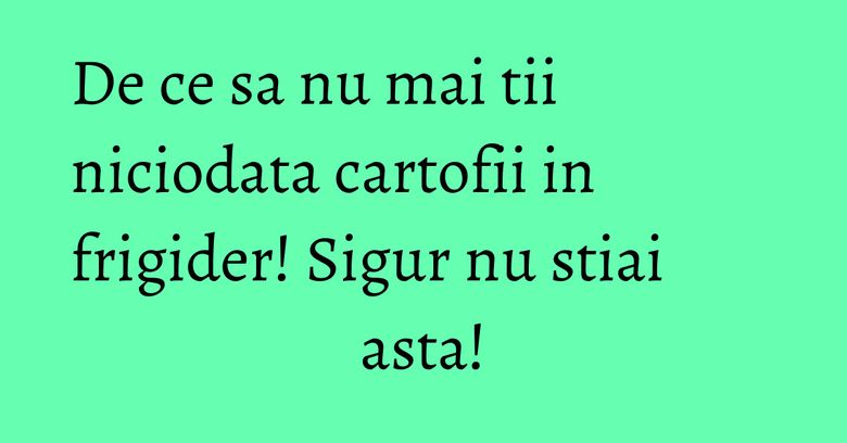 De ce sa nu mai tii niciodata cartofii in frigider! Sigur nu stiai asta! De ce sa nu mai tii niciodata cartofii in frigider! Sigur nu stiai asta!