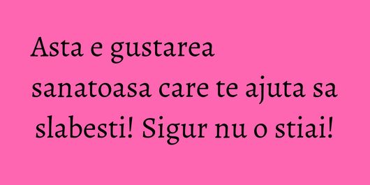 Asta e gustarea sanatoasa care te ajuta sa slabesti! Sigur nu o stiai!