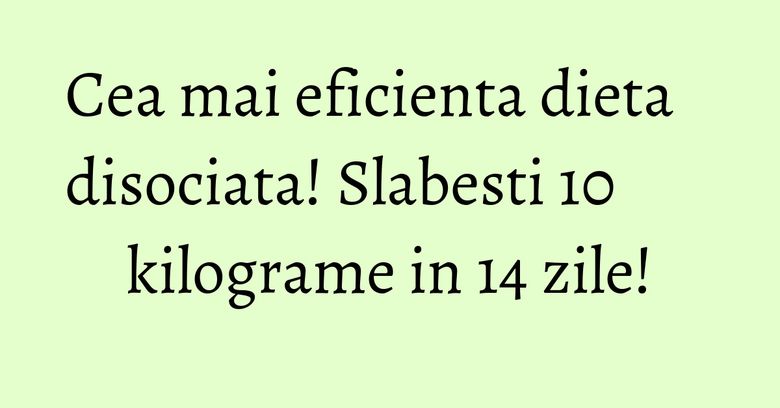 Cea mai eficienta dieta disociata! Slabesti 10 kilograme in 14 zile! Cea mai eficienta dieta disociata! Slabesti 10 kilograme in 14 zile!