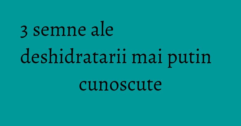 3 semne ale deshidratarii mai putin cunoscute 3 semne ale deshidratarii mai putin cunoscute