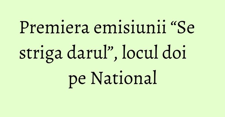 Premiera emisiunii “Se striga darul”, locul doi pe National Premiera emisiunii “Se striga darul”, locul doi pe National