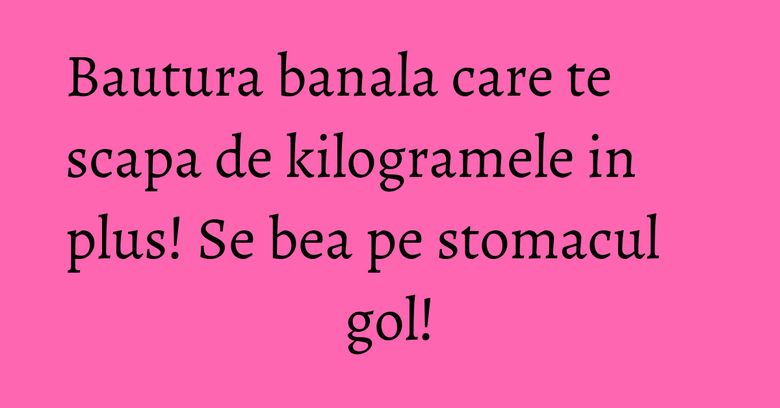 Bautura banala care te scapa de kilogramele in plus! Se bea pe stomacul gol! Bautura banala care te scapa de kilogramele in plus! Se bea pe stomacul gol!