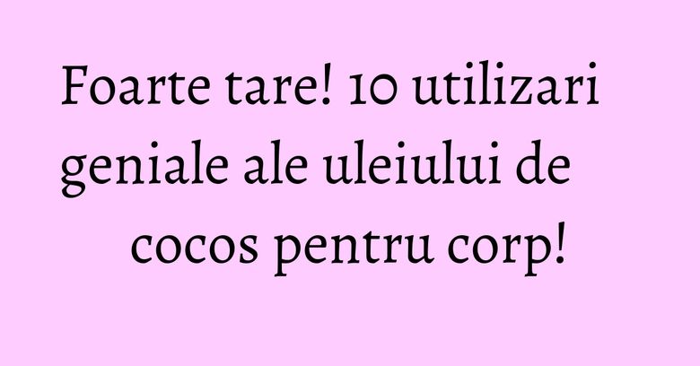 Foarte tare! 10 utilizari geniale ale uleiului de cocos pentru corp! Foarte tare! 10 utilizari geniale ale uleiului de cocos pentru corp!