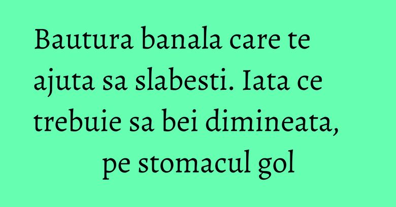 Bautura banala care te ajuta sa slabesti. Iata ce trebuie sa bei dimineata, pe stomacul gol Bautura banala care te ajuta sa slabesti. Iata ce trebuie sa bei dimineata, pe stomacul gol