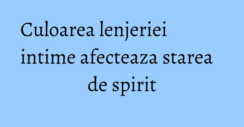 Culoarea lenjeriei intime afecteaza starea de spirit Culoarea lenjeriei intime afecteaza starea de spirit