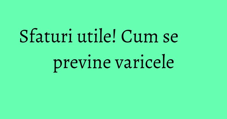 Sfaturi utile! Cum se previne varicele Sfaturi utile! Cum se previne varicele