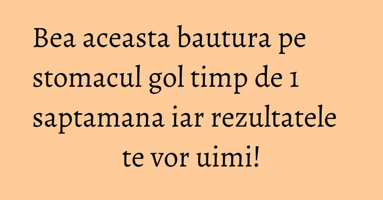 Bea aceasta bautura pe stomacul gol timp de 1 saptamana iar rezultatele te vor uimi!