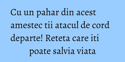 Cu un pahar din acest amestec tii atacul de cord departe! Reteta care iti poate salvia viata