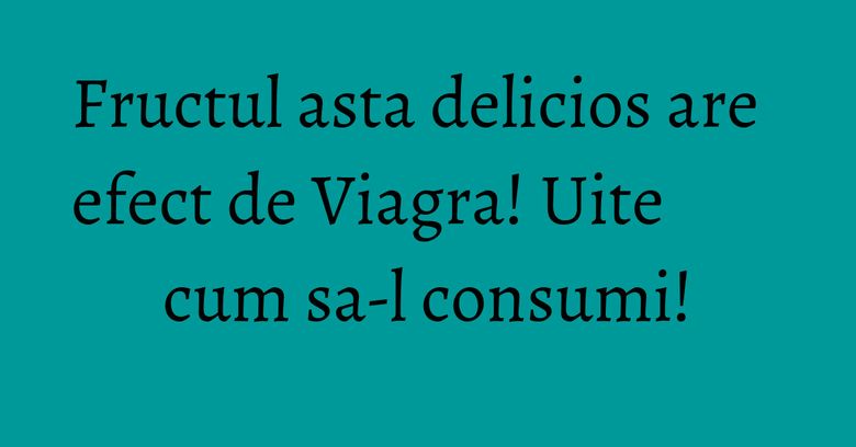 Fructul asta delicios are efect de Viagra! Uite cum sa-l consumi! Fructul asta delicios are efect de Viagra! Uite cum sa-l consumi!