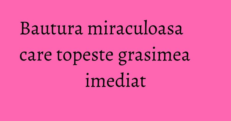 Bautura miraculoasa care topeste grasimea imediat