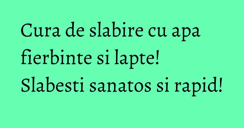 Cura de slabire cu apa fierbinte si lapte! Slabesti sanatos si rapid! Cura de slabire cu apa fierbinte si lapte! Slabesti sanatos si rapid!
