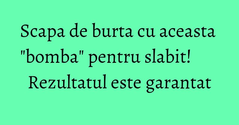Scapa de burta cu aceasta "bomba" pentru slabit! Rezultatul este garantat Scapa de burta cu aceasta "bomba" pentru slabit! Rezultatul este garantat