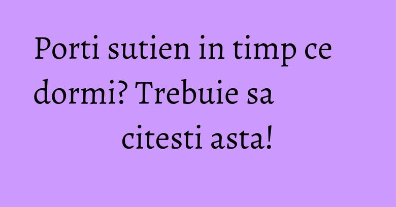 Porti sutien in timp ce dormi? Trebuie sa citesti asta!