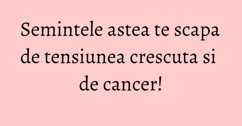 Semintele astea te scapa de tensiunea crescuta si de cancer! Semintele astea te scapa de tensiunea crescuta si de cancer!