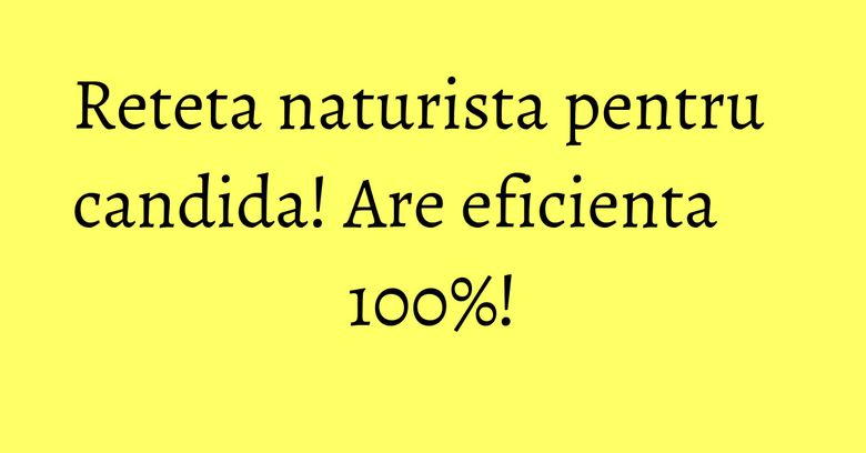Reteta naturista pentru candida! Are eficienta 100%!