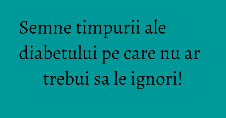 Semne timpurii ale diabetului pe care nu ar trebui sa le ignori! Semne timpurii ale diabetului pe care nu ar trebui sa le ignori!