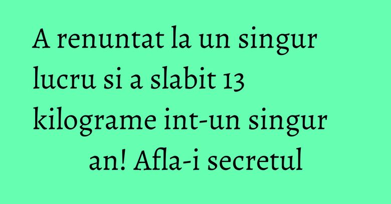A renuntat la un singur lucru si a slabit 13 kilograme int-un singur an! Afla-i secretul A renuntat la un singur lucru si a slabit 13 kilograme int-un singur an! Afla-i secretul