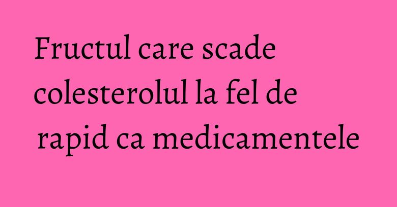 Fructul care scade colesterolul la fel de rapid ca medicamentele Fructul care scade colesterolul la fel de rapid ca medicamentele