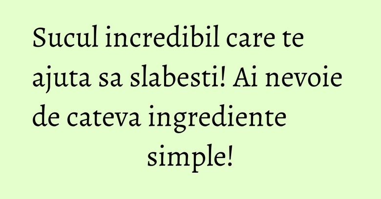 Sucul incredibil care te ajuta sa slabesti! Ai nevoie de cateva ingrediente simple!