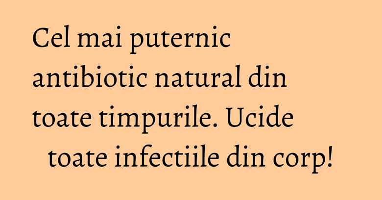 Cel mai puternic antibiotic natural din toate timpurile. Ucide toate infectiile din corp! Cel mai puternic antibiotic natural din toate timpurile. Ucide toate infectiile din corp!