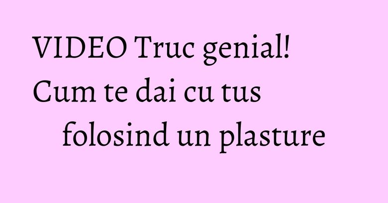 VIDEO Truc genial! Cum te dai cu tus folosind un plasture