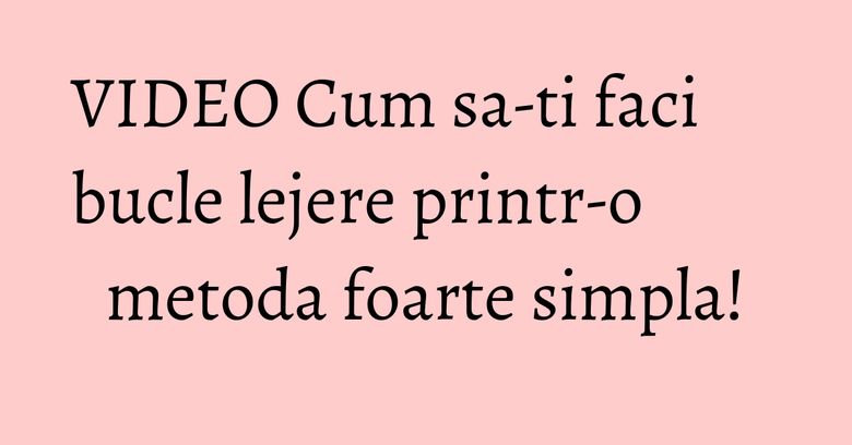 VIDEO Cum sa-ti faci bucle lejere printr-o metoda foarte simpla! VIDEO Cum sa-ti faci bucle lejere printr-o metoda foarte simpla!