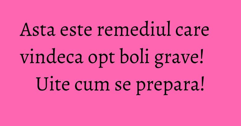 Asta este remediul care vindeca opt boli grave! Uite cum se prepara! Asta este remediul care vindeca opt boli grave! Uite cum se prepara!