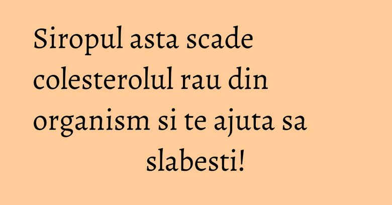 Siropul asta scade colesterolul rau din organism si te ajuta sa slabesti! Siropul asta scade colesterolul rau din organism si te ajuta sa slabesti!