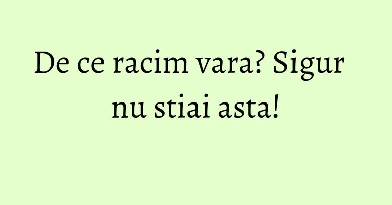 De ce racim vara? Sigur nu stiai asta! De ce racim vara? Sigur nu stiai asta!