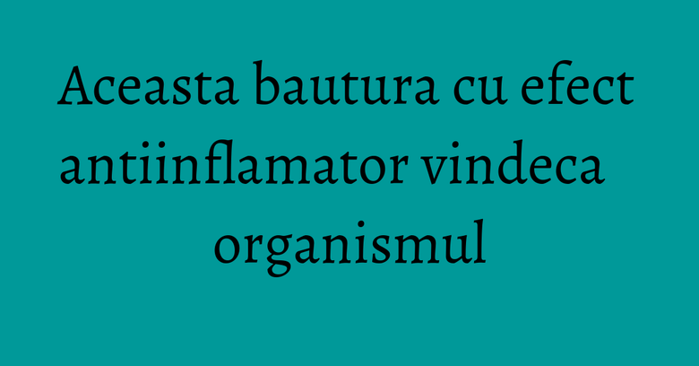Aceasta bautura cu efect antiinflamator vindeca organismul Aceasta bautura cu efect antiinflamator vindeca organismul