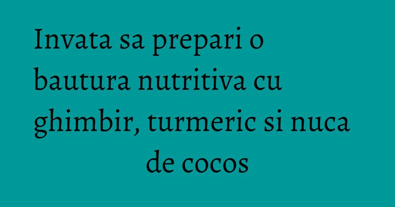 Invata sa prepari o bautura nutritiva cu ghimbir, turmeric si nuca de cocos