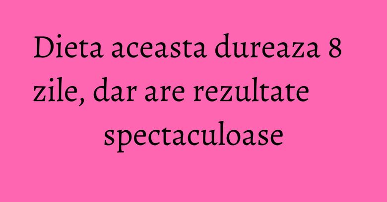 Dieta aceasta dureaza 8 zile, dar are rezultate spectaculoase Dieta aceasta dureaza 8 zile, dar are rezultate spectaculoase