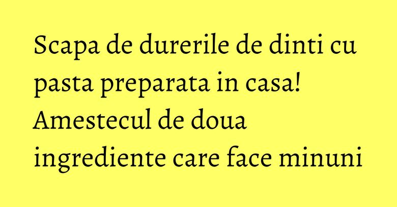 Scapa de durerile de dinti cu pasta preparata in casa! Amestecul de doua ingrediente care face minuni Scapa de durerile de dinti cu pasta preparata in casa! Amestecul de doua ingrediente care face minuni