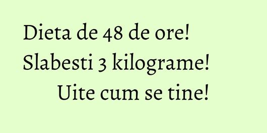 Dieta de 48 de ore! Slabesti 3 kilograme! Uite cum se tine!