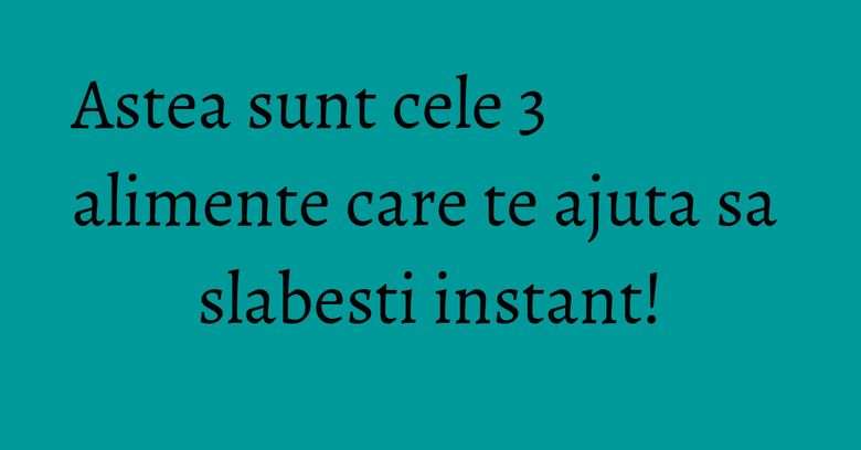 Astea sunt cele 3 alimente care te ajuta sa slabesti instant! Astea sunt cele 3 alimente care te ajuta sa slabesti instant!